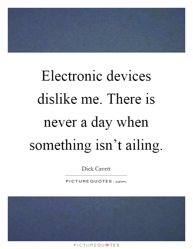 Electronic devices dislike me. There is never a day when something isn't ailing Picture Quote #1