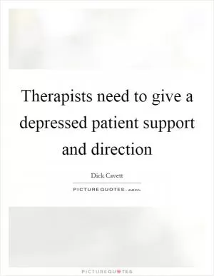 Therapists need to give a depressed patient support and direction Picture Quote #1