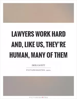 Lawyers work hard and, like us, they’re human, many of them Picture Quote #1