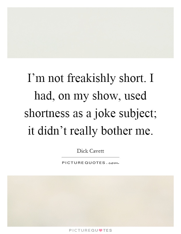 I'm not freakishly short. I had, on my show, used shortness as a joke subject; it didn't really bother me Picture Quote #1