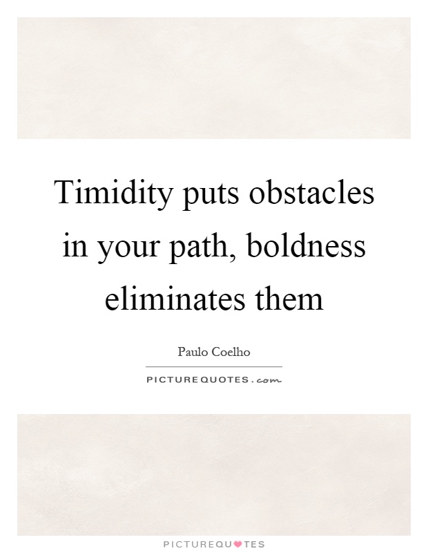 Timidity puts obstacles in your path, boldness eliminates them Picture Quote #1