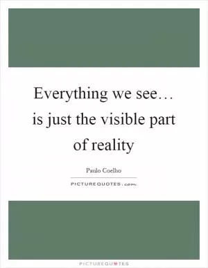 Everything we see… is just the visible part of reality Picture Quote #1