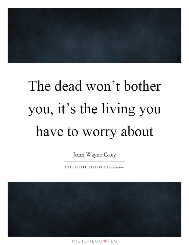 The dead won't bother you, it's the living you have to worry about Picture Quote #1
