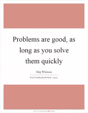 Problems are good, as long as you solve them quickly Picture Quote #1