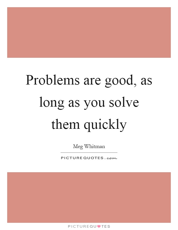 Problems are good, as long as you solve them quickly Picture Quote #1