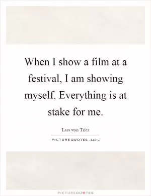 When I show a film at a festival, I am showing myself. Everything is at stake for me Picture Quote #1