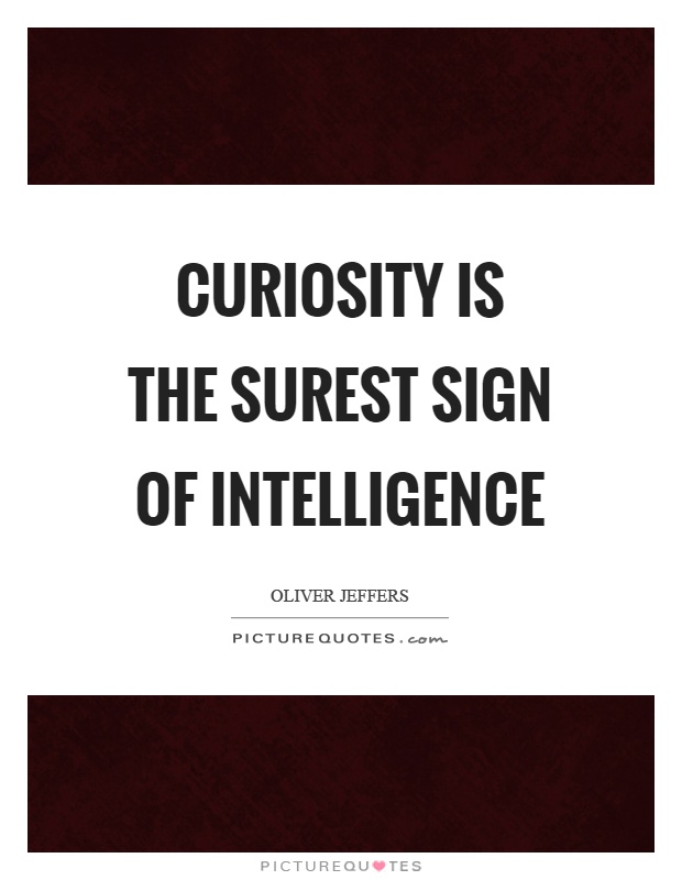 Curiosity is the surest sign of intelligence Picture Quote #1