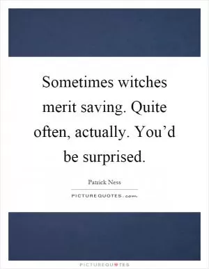 Sometimes witches merit saving. Quite often, actually. You’d be surprised Picture Quote #1