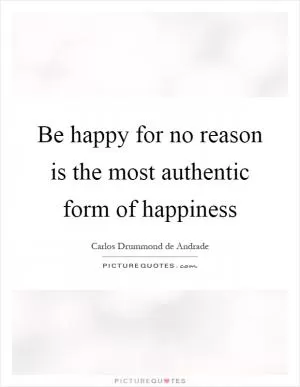 Be happy for no reason is the most authentic form of happiness Picture Quote #1