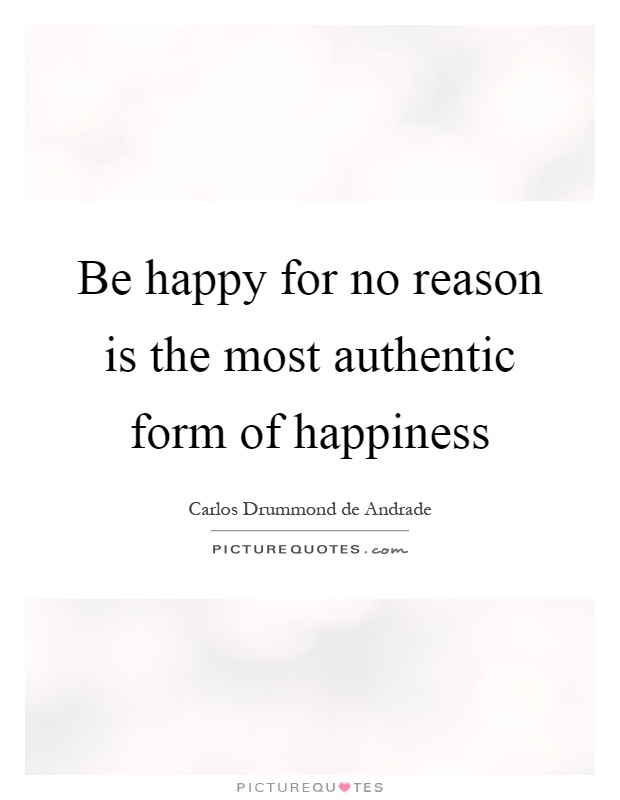 Be happy for no reason is the most authentic form of happiness Picture Quote #1
