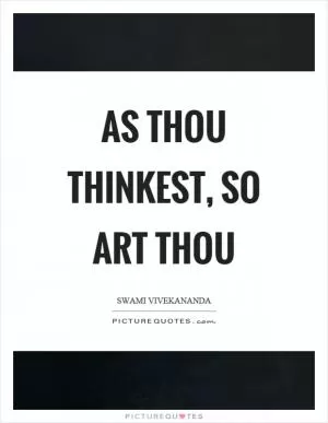 As thou thinkest, so art thou Picture Quote #1