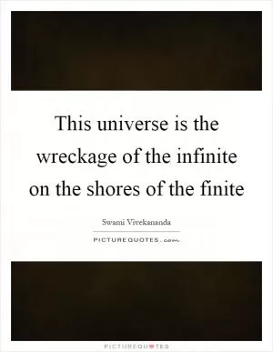This universe is the wreckage of the infinite on the shores of the finite Picture Quote #1