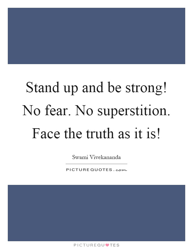 Stand up and be strong! No fear. No superstition. Face the truth as it is! Picture Quote #1