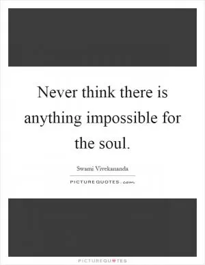 Never think there is anything impossible for the soul Picture Quote #1