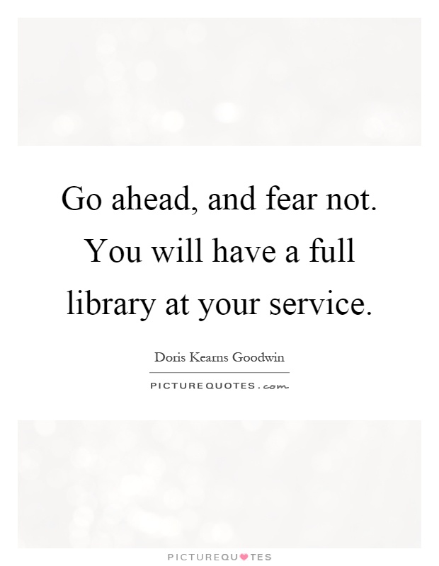Go ahead, and fear not. You will have a full library at your service Picture Quote #1