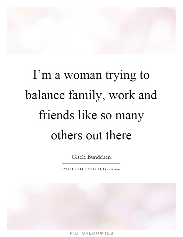 I'm a woman trying to balance family, work and friends like so many others out there Picture Quote #1