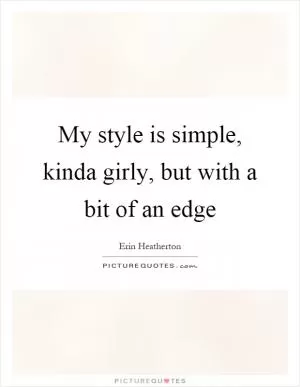 My style is simple, kinda girly, but with a bit of an edge Picture Quote #1