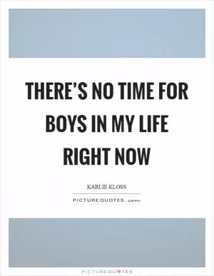 There’s no time for boys in my life right now Picture Quote #1