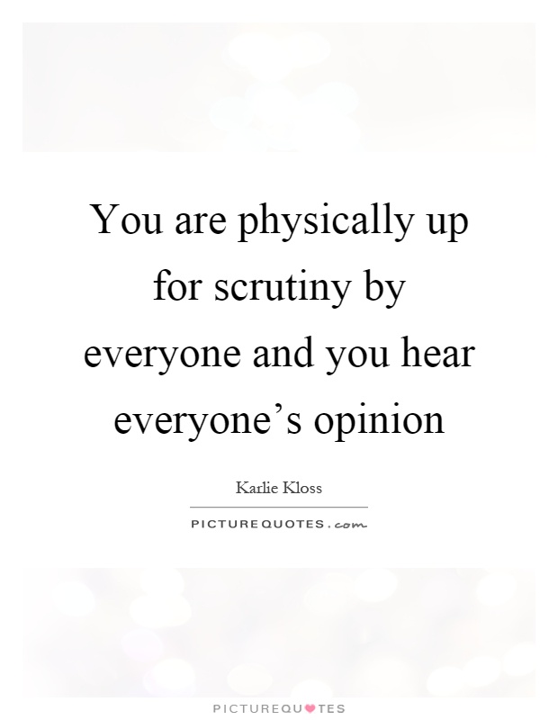You are physically up for scrutiny by everyone and you hear everyone's opinion Picture Quote #1
