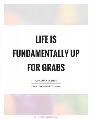 Life is fundamentally up for grabs Picture Quote #1
