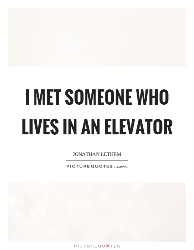 I met someone who lives in an elevator Picture Quote #1