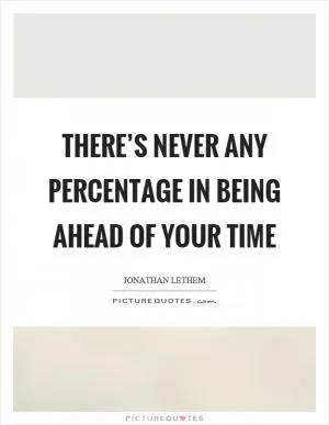 There’s never any percentage in being ahead of your time Picture Quote #1