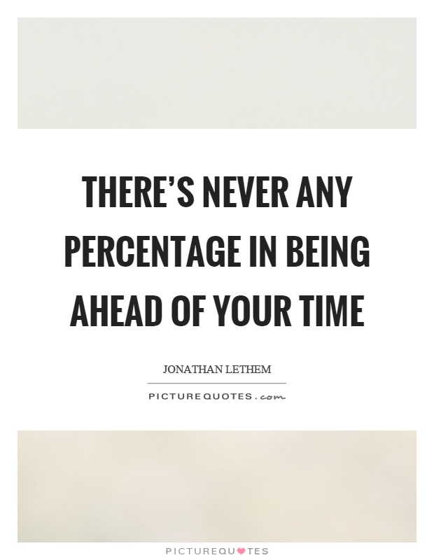 There's never any percentage in being ahead of your time Picture Quote #1