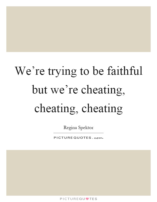 We're trying to be faithful but we're cheating, cheating, cheating Picture Quote #1