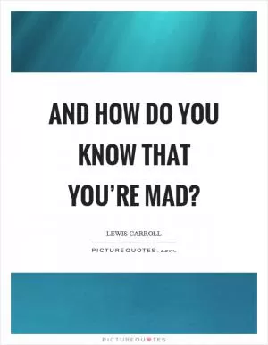 And how do you know that you’re mad? Picture Quote #1