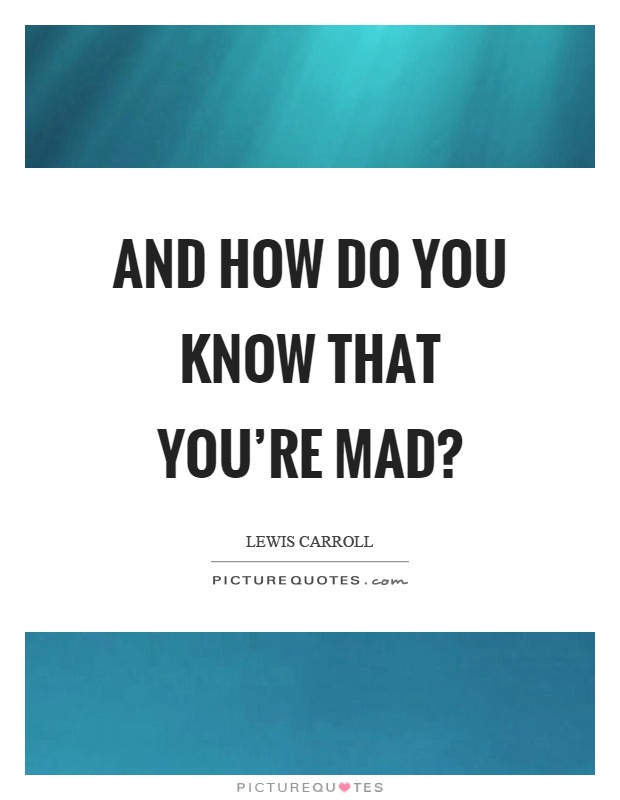 And how do you know that you're mad? Picture Quote #1