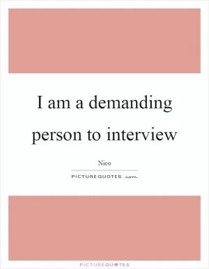 I am a demanding person to interview Picture Quote #1