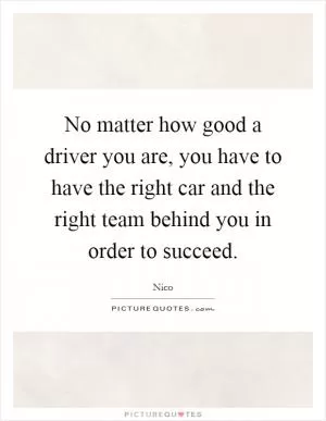 No matter how good a driver you are, you have to have the right car and the right team behind you in order to succeed Picture Quote #1