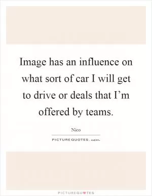 Image has an influence on what sort of car I will get to drive or deals that I’m offered by teams Picture Quote #1