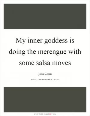 My inner goddess is doing the merengue with some salsa moves Picture Quote #1
