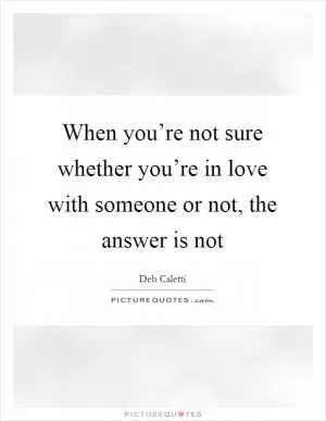When you’re not sure whether you’re in love with someone or not, the answer is not Picture Quote #1