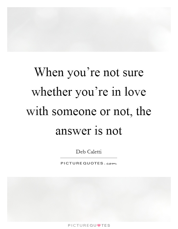 When you're not sure whether you're in love with someone or not, the answer is not Picture Quote #1