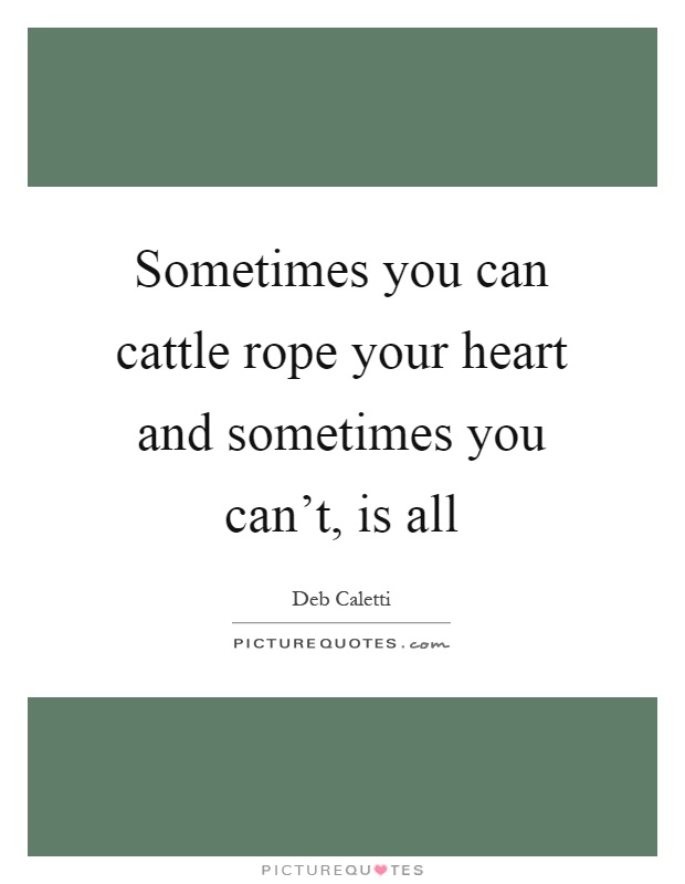 Sometimes you can cattle rope your heart and sometimes you can't, is all Picture Quote #1