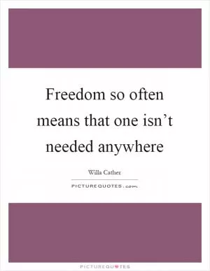Freedom so often means that one isn’t needed anywhere Picture Quote #1