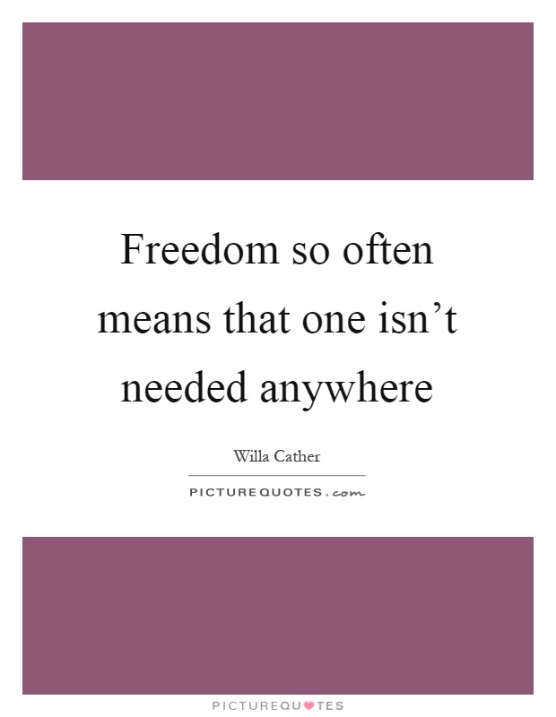 Freedom so often means that one isn't needed anywhere Picture Quote #1