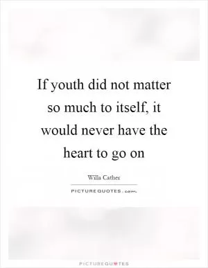 If youth did not matter so much to itself, it would never have the heart to go on Picture Quote #1