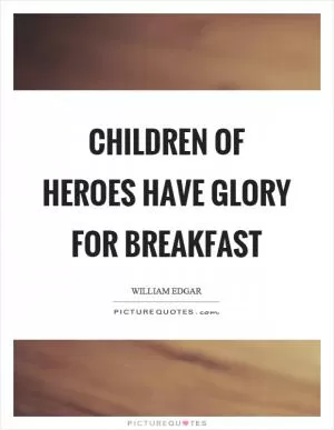 Children of heroes have glory for breakfast Picture Quote #1