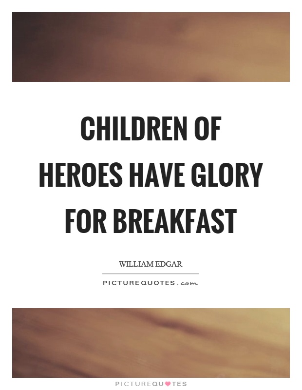 Children of heroes have glory for breakfast Picture Quote #1