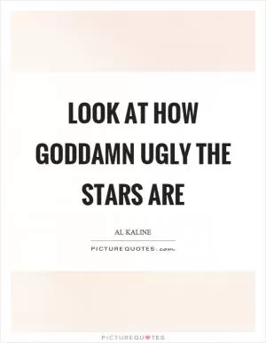 Look at how goddamn ugly the stars are Picture Quote #1