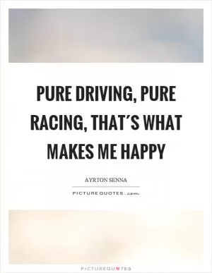 Pure driving, pure racing, that´s what makes me happy Picture Quote #1