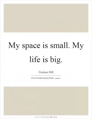 My space is small. My life is big Picture Quote #1