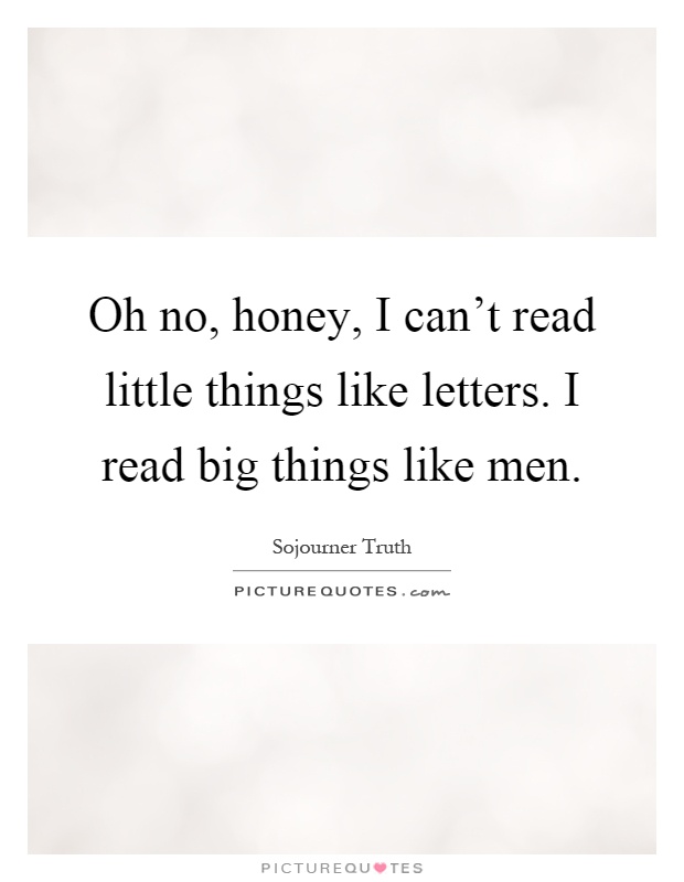 Oh no, honey, I can't read little things like letters. I read big things like men Picture Quote #1