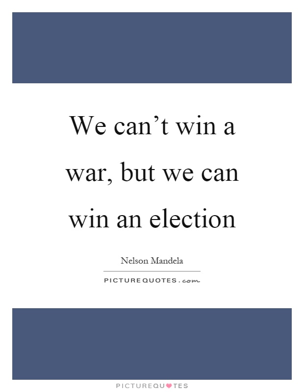 We can't win a war, but we can win an election Picture Quote #1
