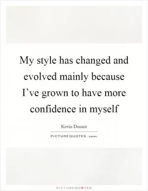 My style has changed and evolved mainly because I’ve grown to have more confidence in myself Picture Quote #1