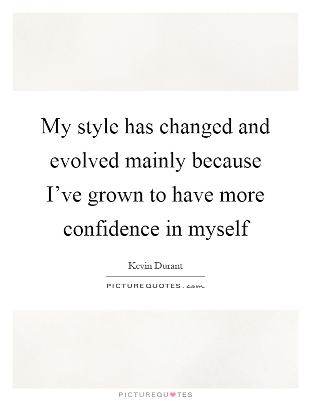 My style has changed and evolved mainly because I've grown to have more confidence in myself Picture Quote #1