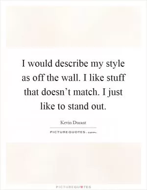I would describe my style as off the wall. I like stuff that doesn’t match. I just like to stand out Picture Quote #1